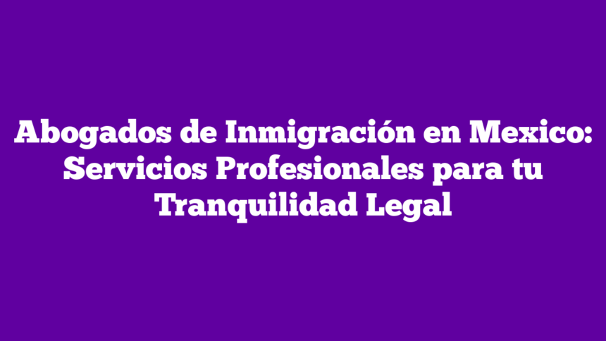 Imagen de Abogados de Inmigración en Mexico: Servicios Profesionales para tu Tranquilidad Legal Abogados de Inmigración en Mexico: Servicios Profesionales para tu Tranquilidad Legal