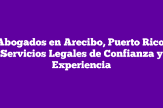 Abogados en Arecibo, Puerto Rico: Servicios Legales de Confianza y Experiencia
