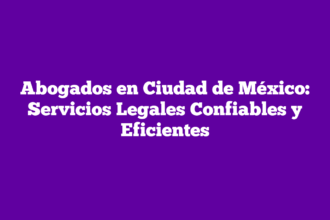 Abogados en Ciudad de México: Servicios Legales Confiables y Eficientes