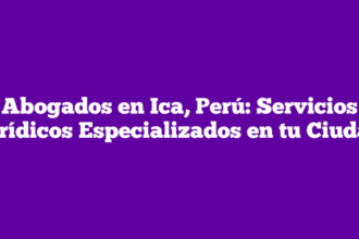 Abogados en Ica, Perú: Servicios Jurídicos Especializados en tu Ciudad