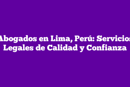 Abogados en Lima, Perú: Servicios Legales de Calidad y Confianza