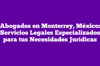 Abogados en Monterrey, México: Servicios Legales Especializados para tus Necesidades Jurídicas