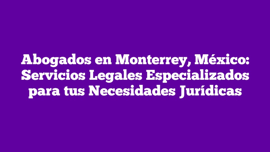 Imagen de Abogados en Monterrey, México: Servicios Legales Especializados para tus Necesidades Jurídicas Abogados en Monterrey, México: Servicios Legales Especializados para tus Necesidades Jurídicas