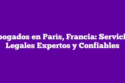 Abogados en París, Francia: Servicios Legales Expertos y Confiables