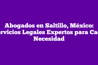 Abogados en Saltillo, México: Servicios Legales Expertos para Cada Necesidad