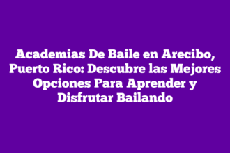 Academias De Baile en Arecibo, Puerto Rico: Descubre las Mejores Opciones Para Aprender y Disfrutar Bailando
