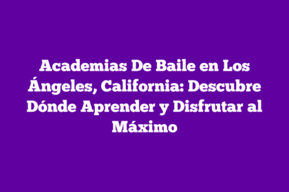 Academias De Baile en Los Ángeles, California: Descubre Dónde Aprender y Disfrutar al Máximo