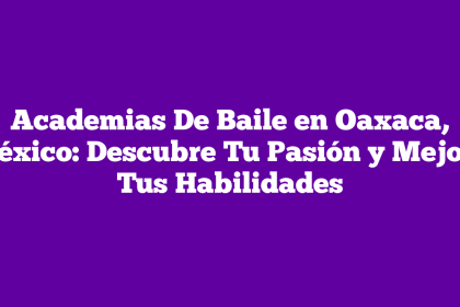Academias De Baile en Oaxaca, México: Descubre Tu Pasión y Mejora Tus Habilidades