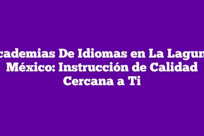 Academias De Idiomas en La Laguna, México: Instrucción de Calidad Cercana a Ti
