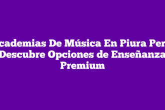 Academias De Música En Piura Perú: Descubre Opciones de Enseñanza Premium