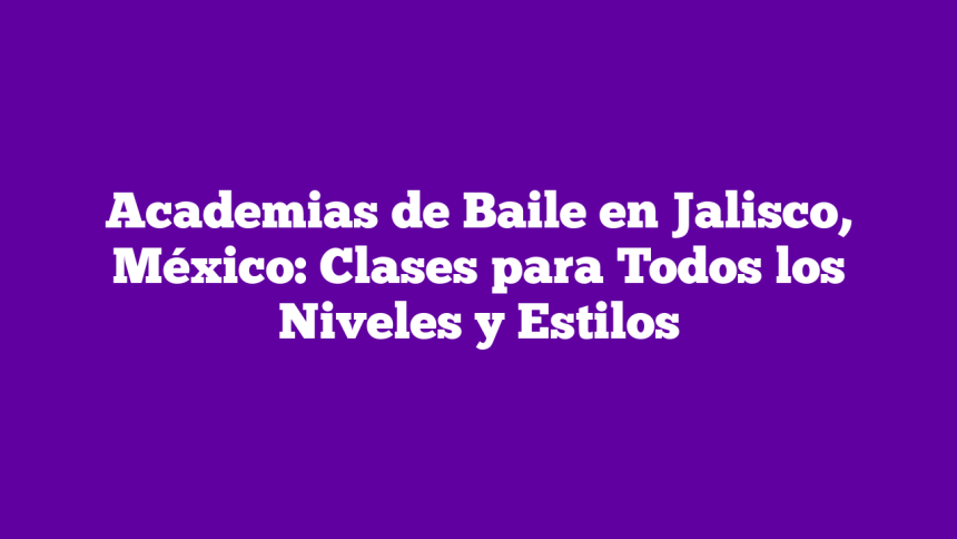 Academias de Baile en Jalisco, México: Clases para Todos los Niveles y Estilos
