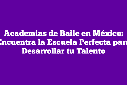 Academias de Baile en México: Encuentra la Escuela Perfecta para Desarrollar tu Talento