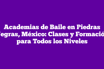Academias de Baile en Piedras Negras, México: Clases y Formación para Todos los Niveles