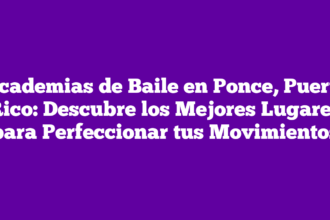 Academias de Baile en Ponce, Puerto Rico: Descubre los Mejores Lugares para Perfeccionar tus Movimientos
