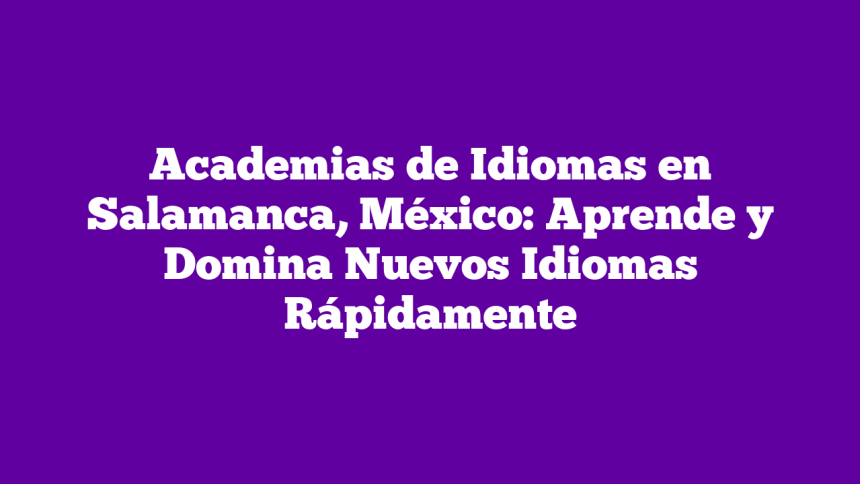 Imagen de Academias de Idiomas en Salamanca, México: Aprende y Domina Nuevos Idiomas Rápidamente Academias de Idiomas en Salamanca, México: Aprende y Domina Nuevos Idiomas Rápidamente