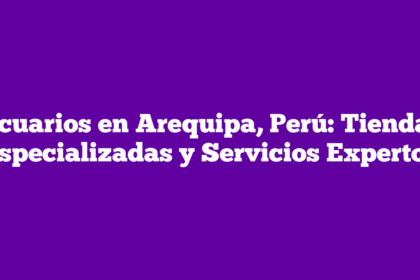 Acuarios en Arequipa, Perú: Tiendas Especializadas y Servicios Expertos