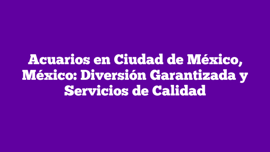 Imagen de Acuarios en Ciudad de México, México: Diversión Garantizada y Servicios de Calidad Acuarios en Ciudad de México, México: Diversión Garantizada y Servicios de Calidad