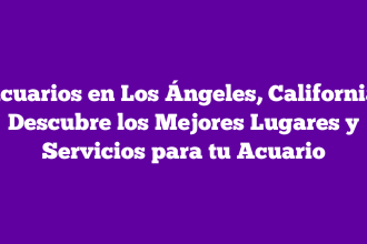 Acuarios en Los Ángeles, California: Descubre los Mejores Lugares y Servicios para tu Acuario