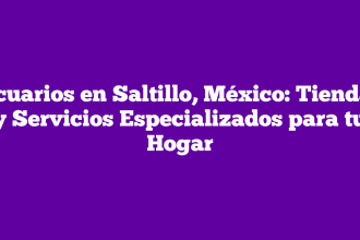 Acuarios en Saltillo, México: Tiendas y Servicios Especializados para tu Hogar