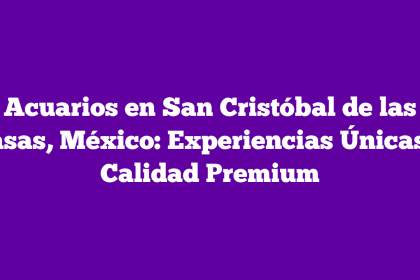 Acuarios en San Cristóbal de las Casas, México: Experiencias Únicas y Calidad Premium