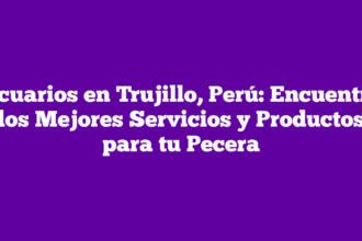 Acuarios en Trujillo, Perú: Encuentra los Mejores Servicios y Productos para tu Pecera