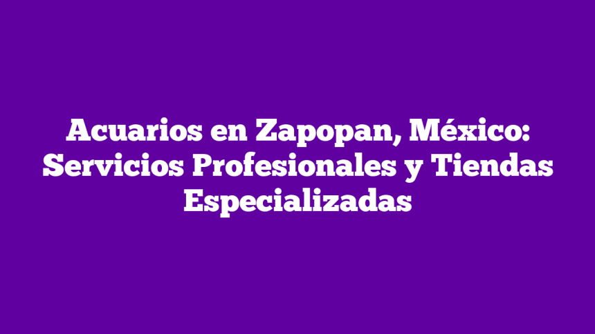 Acuarios en Zapopan, México: Servicios Profesionales y Tiendas Especializadas