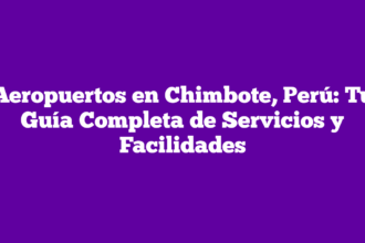Aeropuertos en Chimbote, Perú: Tu Guía Completa de Servicios y Facilidades