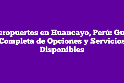 Aeropuertos en Huancayo, Perú: Guía Completa de Opciones y Servicios Disponibles