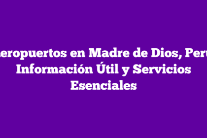 Aeropuertos en Madre de Dios, Perú: Información Útil y Servicios Esenciales