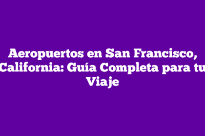 Aeropuertos en San Francisco, California: Guía Completa para tu Viaje