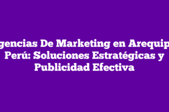 Agencias De Marketing en Arequipa, Perú: Soluciones Estratégicas y Publicidad Efectiva