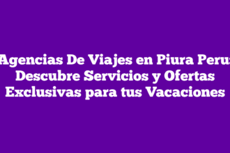 Agencias De Viajes en Piura Peru: Descubre Servicios y Ofertas Exclusivas para tus Vacaciones