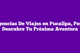 Agencias De Viajes en Pucallpa, Perú: Descubre Tu Próxima Aventura