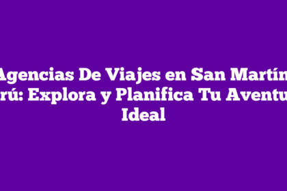 Agencias De Viajes en San Martín, Perú: Explora y Planifica Tu Aventura Ideal
