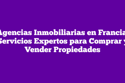 Agencias Inmobiliarias en Francia: Servicios Expertos para Comprar y Vender Propiedades