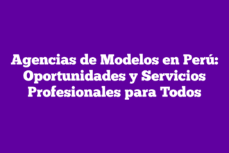 Agencias de Modelos en Perú: Oportunidades y Servicios Profesionales para Todos