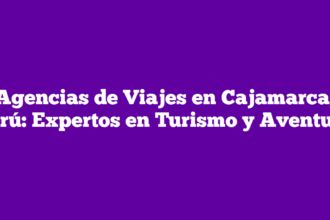 Agencias de Viajes en Cajamarca, Perú: Expertos en Turismo y Aventura