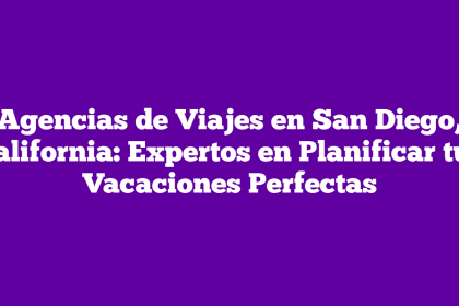 Agencias de Viajes en San Diego, California: Expertos en Planificar tus Vacaciones Perfectas
