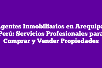Agentes Inmobiliarios en Arequipa, Perú: Servicios Profesionales para Comprar y Vender Propiedades