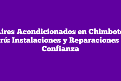 Aires Acondicionados en Chimbote, Perú: Instalaciones y Reparaciones de Confianza