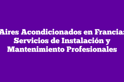 Aires Acondicionados en Francia: Servicios de Instalación y Mantenimiento Profesionales