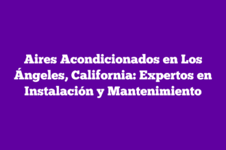 Aires Acondicionados en Los Ángeles, California: Expertos en Instalación y Mantenimiento