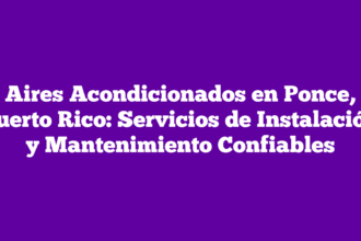 Aires Acondicionados en Ponce, Puerto Rico: Servicios de Instalación y Mantenimiento Confiables