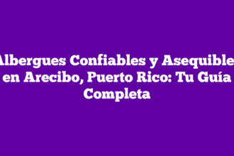 Albergues Confiables y Asequibles en Arecibo, Puerto Rico: Tu Guía Completa
