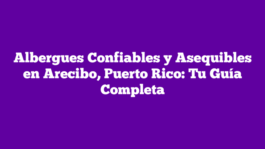 Imagen de Albergues Confiables y Asequibles en Arecibo, Puerto Rico: Tu Guía Completa Albergues Confiables y Asequibles en Arecibo, Puerto Rico: Tu Guía Completa