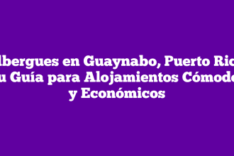 Albergues en Guaynabo, Puerto Rico: Tu Guía para Alojamientos Cómodos y Económicos