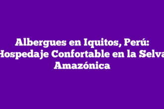 Albergues en Iquitos, Perú: Hospedaje Confortable en la Selva Amazónica
