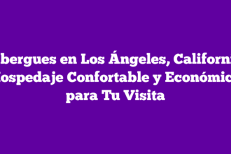 Albergues en Los Ángeles, California: Hospedaje Confortable y Económico para Tu Visita