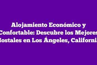 Alojamiento Económico y Confortable: Descubre los Mejores Hostales en Los Ángeles, California