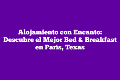 Alojamiento con Encanto: Descubre el Mejor Bed & Breakfast en París, Texas